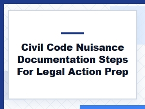 Civil Code Nuisance Documentation Steps for Legal Prep